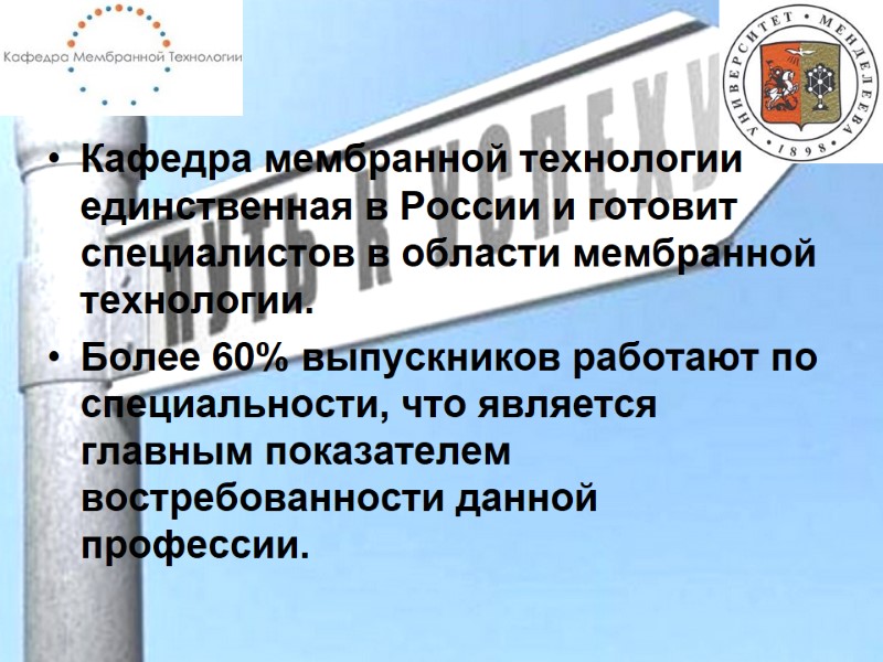 Кафедра мембранной технологии единственная в России и готовит специалистов в области мембранной технологии. 